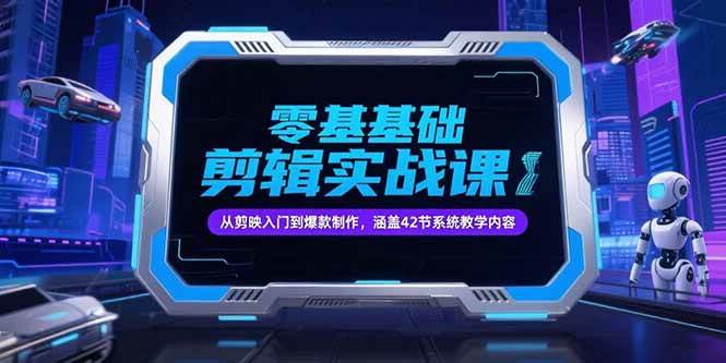 （15273期）零基础抖音剪辑实战课，从剪映入门到爆款制作，涵盖42节系统教学内容-轻合创