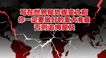 付费文章：写在世界局势骤变之前，你一定要做好的重大准备，否则追悔莫及-轻合创