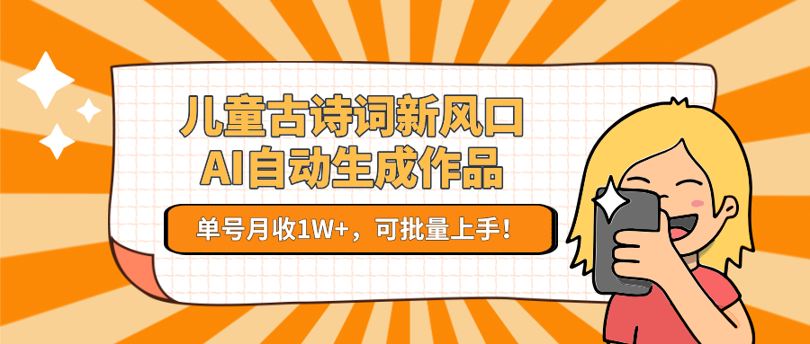 儿童古诗词新风口！AI自动生成作品，单号月收1W+，可批量上手！-轻合创