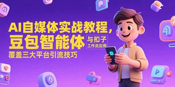 （15275期）AI自媒体实战教程，豆包智能体与扣子工作流应用，覆盖三大平台引流技巧-轻合创