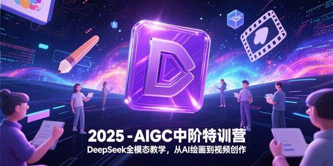 （15224期）2025-AIGC中阶特训营，DeepSeek全模态教学，从AI绘画到视频创作-轻合创