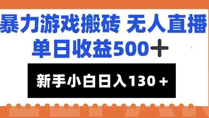 （15112期）暴力游戏搬砖无人直播，单日收益500+，新手小白也能日入100+-轻合创