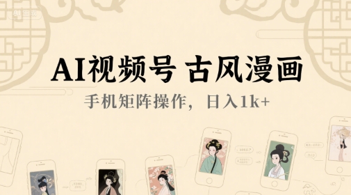 AI视频号古风漫画，手机矩阵操作，日入1k+-轻合创