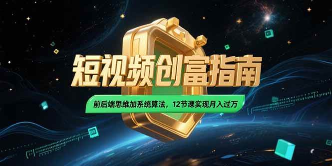 （15221期）2025短视频创富指南，前后端思维加系统算法，12节课实现月入过万-轻合创