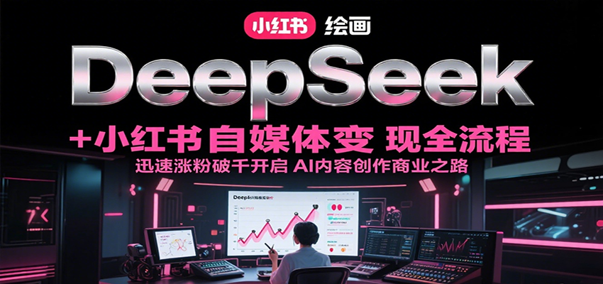 DeepSeek绘画+小红书自媒体变现全流程，迅速涨粉破千开启AI内容创作商业之路-轻合创