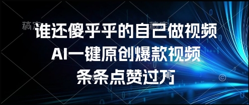 谁还傻乎乎的自己做视频？AI一键原创爆款视频，条条点赞过万，简单方便，好操作【揭秘】-轻合创