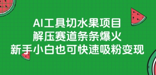 AI工具切水果项目，解压赛道条条爆火，新手小白也可快速吸粉变现-轻合创