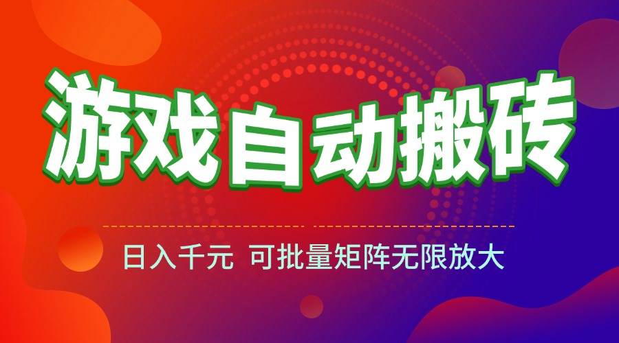 （15148期）游戏全自动搬砖项目，日入千元 ，可批量矩阵无限放大-轻合创