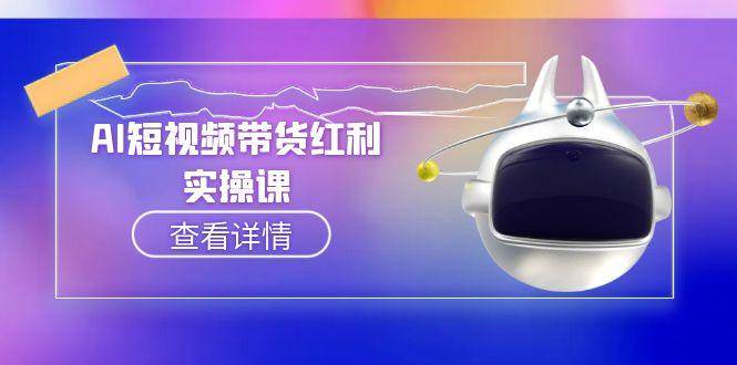 （15137期）AI短视频带货红利实操，抖音算法与流量分配机制，AI辅助脚本生成实操指南-轻合创
