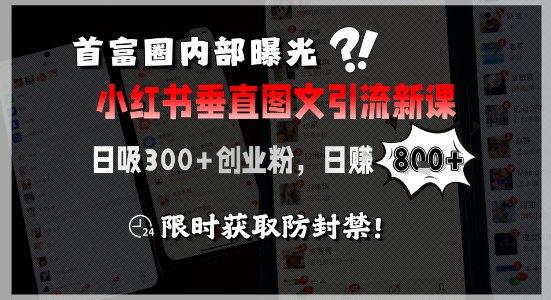 首富圈内部曝光小红书垂直图文引流新课，日吸300+创业粉，日入8张+，限时获取防封禁-轻合创