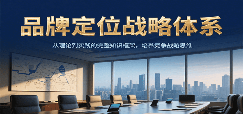 品牌定位战略体系，从理论到实践的完整知识框架，培养产品竞争战略思维-轻合创