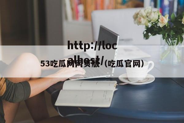 53吃瓜网网页版(吃瓜官网)