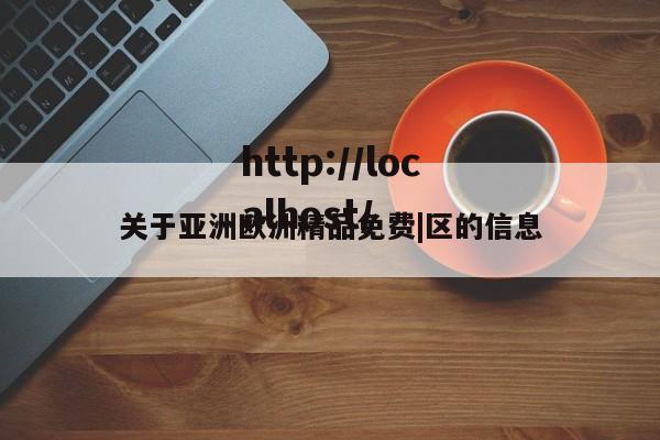 关于亚洲欧洲精品免费|区的信息